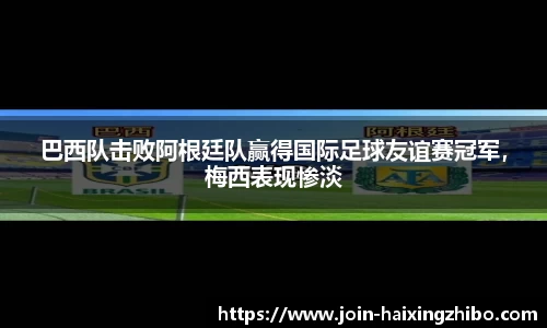 巴西队击败阿根廷队赢得国际足球友谊赛冠军，梅西表现惨淡