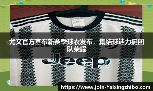 尤文官方宣布新赛季球衣发布，集结球迷力挺团队荣耀