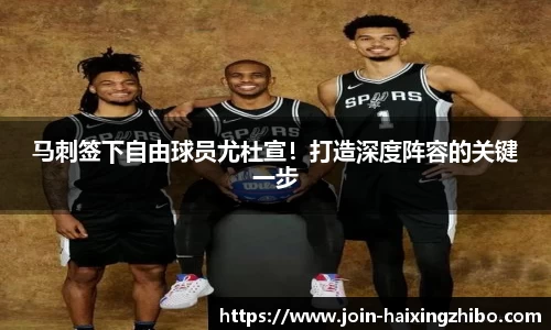 马刺签下自由球员尤杜宣！打造深度阵容的关键一步