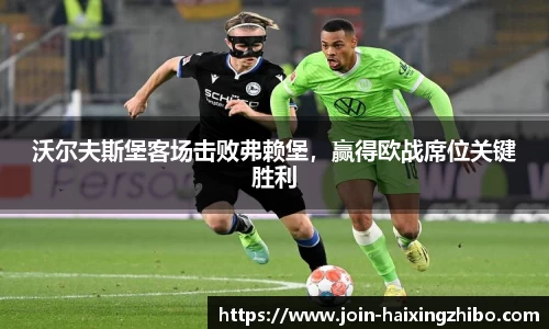 沃尔夫斯堡客场击败弗赖堡，赢得欧战席位关键胜利