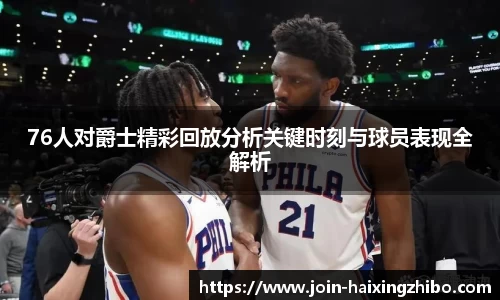 76人对爵士精彩回放分析关键时刻与球员表现全解析