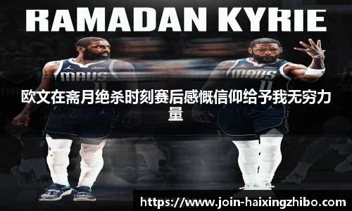 欧文在斋月绝杀时刻赛后感慨信仰给予我无穷力量