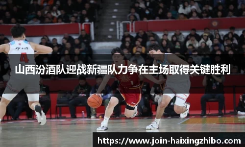 山西汾酒队迎战新疆队力争在主场取得关键胜利