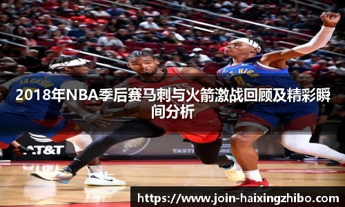 2018年NBA季后赛马刺与火箭激战回顾及精彩瞬间分析