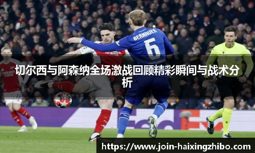 切尔西与阿森纳全场激战回顾精彩瞬间与战术分析