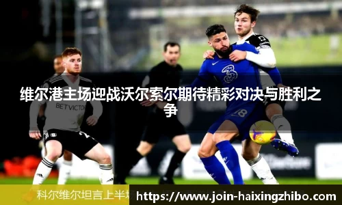 维尔港主场迎战沃尔索尔期待精彩对决与胜利之争