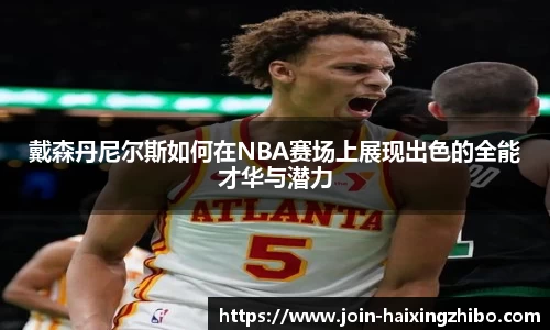 戴森丹尼尔斯如何在NBA赛场上展现出色的全能才华与潜力