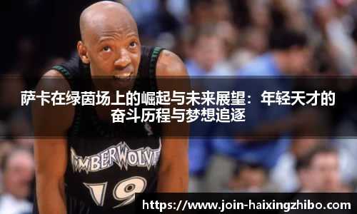 萨卡在绿茵场上的崛起与未来展望：年轻天才的奋斗历程与梦想追逐