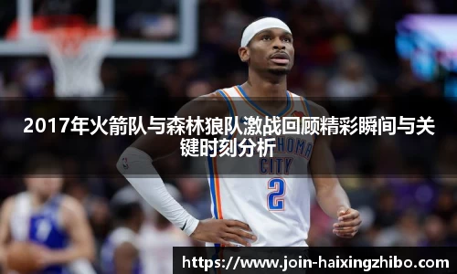 2017年火箭队与森林狼队激战回顾精彩瞬间与关键时刻分析