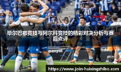 毕尔巴鄂竞技与阿尔科竞技的精彩对决分析与赛后点评