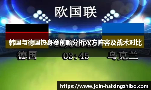 韩国与德国热身赛前瞻分析双方阵容及战术对比