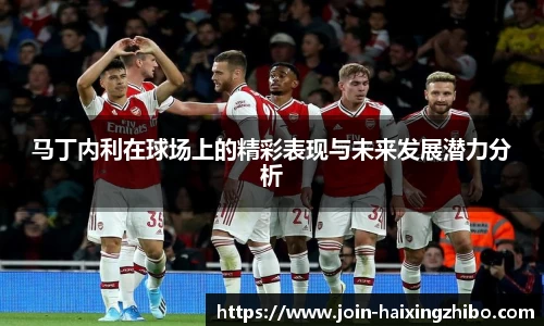 马丁内利在球场上的精彩表现与未来发展潜力分析