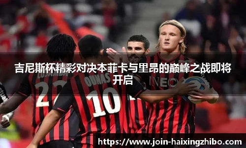 吉尼斯杯精彩对决本菲卡与里昂的巅峰之战即将开启