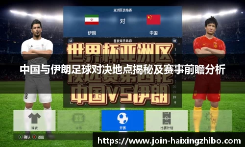 中国与伊朗足球对决地点揭秘及赛事前瞻分析