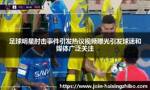 足球明星肘击事件引发热议视频曝光引发球迷和媒体广泛关注