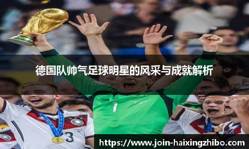 德国队帅气足球明星的风采与成就解析