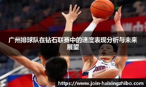 广州排球队在钻石联赛中的速度表现分析与未来展望