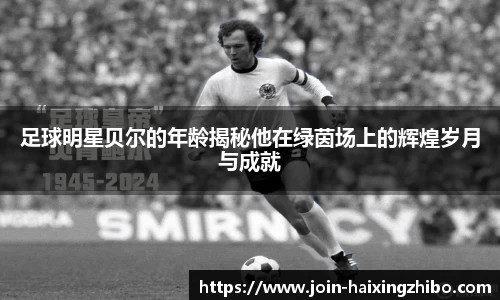 足球明星贝尔的年龄揭秘他在绿茵场上的辉煌岁月与成就