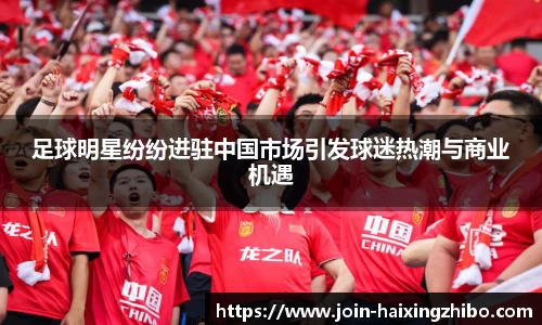 足球明星纷纷进驻中国市场引发球迷热潮与商业机遇