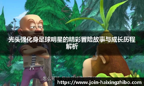 光头强化身足球明星的精彩冒险故事与成长历程解析