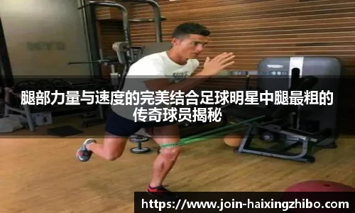 腿部力量与速度的完美结合足球明星中腿最粗的传奇球员揭秘