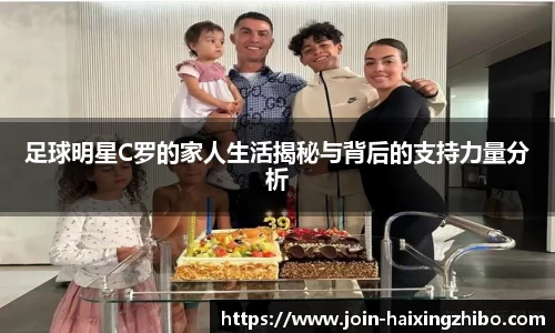 足球明星C罗的家人生活揭秘与背后的支持力量分析